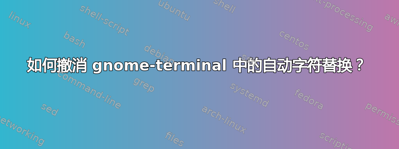 如何撤消 gnome-terminal 中的自动字符替换？