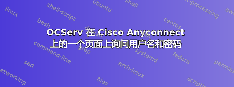 OCServ 在 Cisco Anyconnect 上的一个页面上询问用户名和密码