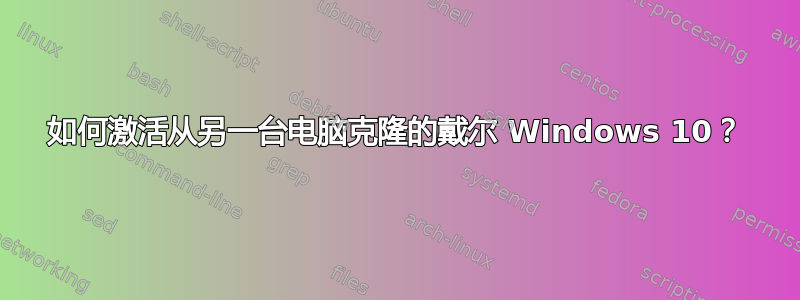 如何激活从另一台电脑克隆的戴尔 Windows 10？