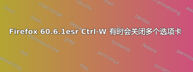 Firefox 60.6.1esr Ctrl-W 有时会关闭多个选项卡