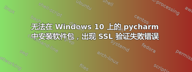 无法在 Windows 10 上的 pycharm 中安装软件包，出现 SSL 验证失败错误