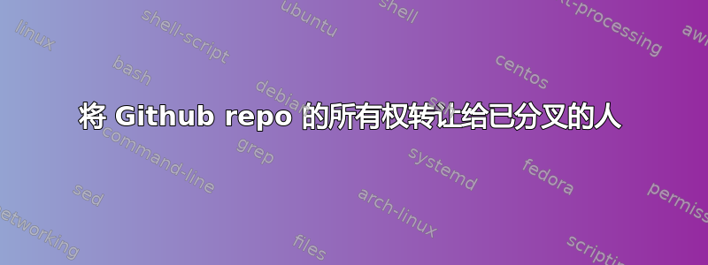 将 Github repo 的所有权转让给已分叉的人