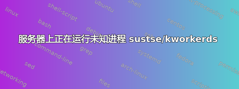 服务器上正在运行未知进程 sustse/kworkerds