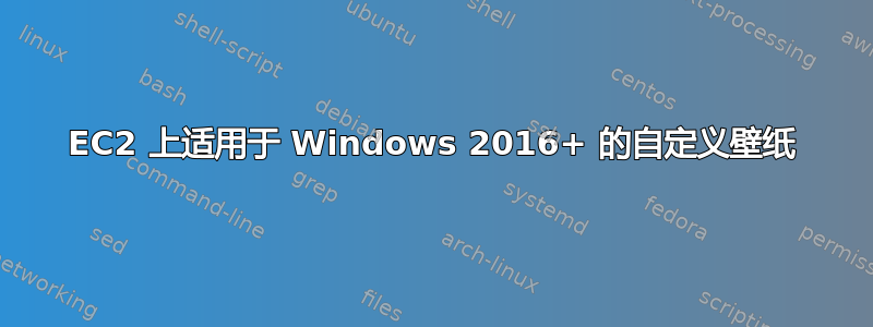 EC2 上适用于 Windows 2016+ 的自定义壁纸