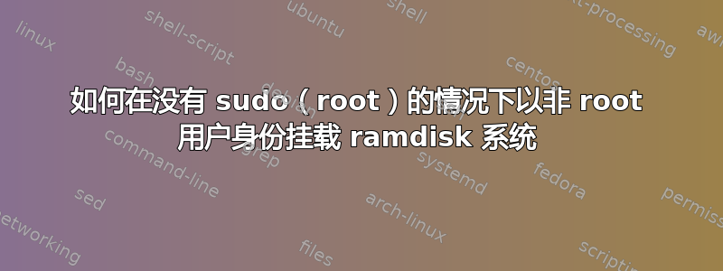 如何在没有 sudo（root）的情况下以非 root 用户身份挂载 ramdisk 系统