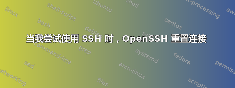 当我尝试使用 SSH 时，OpenSSH 重置连接