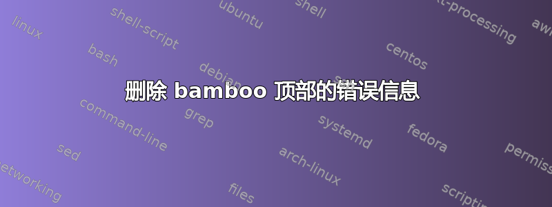 删除 bamboo 顶部的错误信息