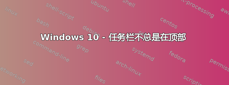 Windows 10 - 任务栏不总是在顶部