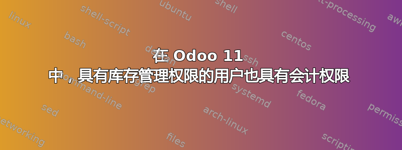 在 Odoo 11 中，具有库存管理权限的用户也具有会计权限