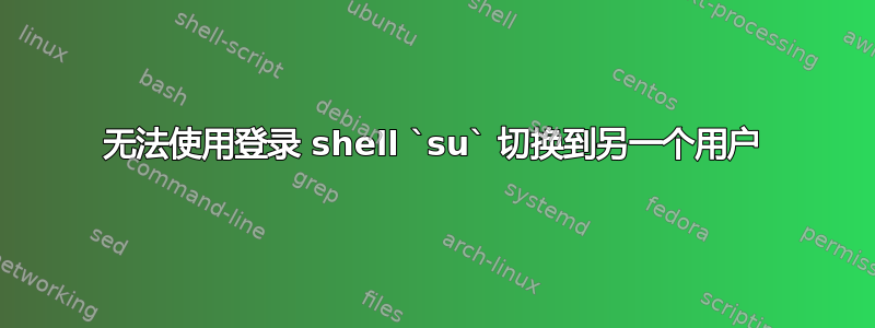 无法使用登录 shell `su` 切换到另一个用户