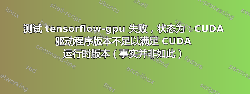 测试 tensorflow-gpu 失败，状态为：CUDA 驱动程序版本不足以满足 CUDA 运行时版本（事实并非如此）