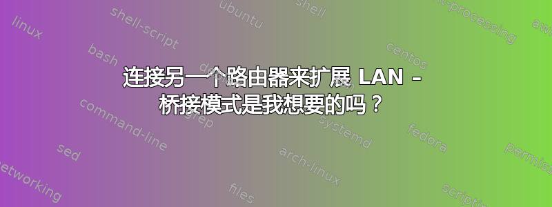 连接另一个路由器来扩展 LAN – 桥接模式是我想要的吗？