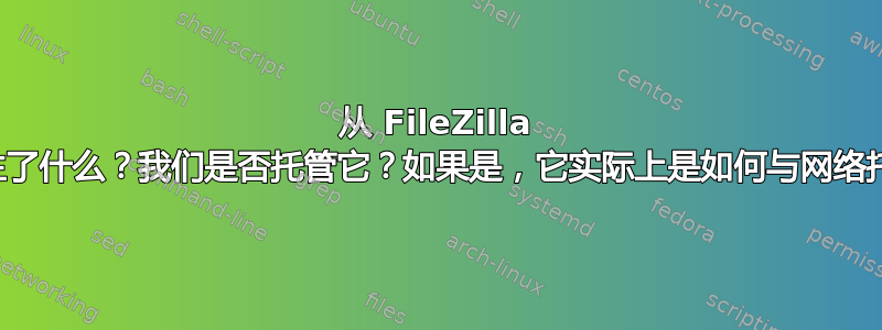 从 FileZilla 上传文件时究竟发生了什么？我们是否托管它？如果是，它实际上是如何与网络托管提供商关联的？