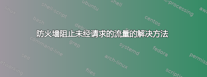 防火墙阻止未经请求的流量的解决方法