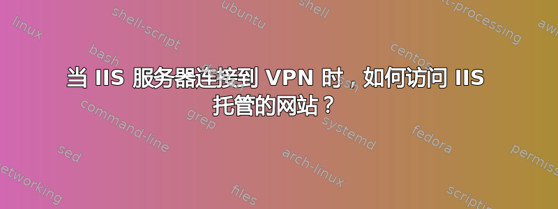 当 IIS 服务器连接到 VPN 时，如何访问 IIS 托管的网站？