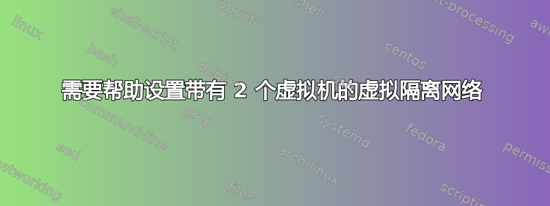 需要帮助设置带有 2 个虚拟机的虚拟隔离网络