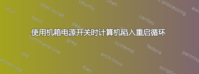 使用机箱电源开关时计算机陷入重启循环