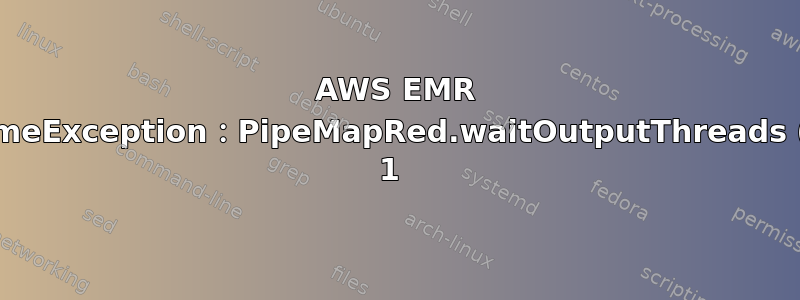 AWS EMR 错误：java.lang.RuntimeException：PipeMapRed.waitOutputThreads（）：子进程失败，代码为 1 