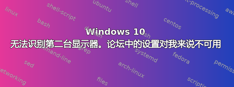 Windows 10 无法识别第二台显示器。论坛中的设置对我来说不可用