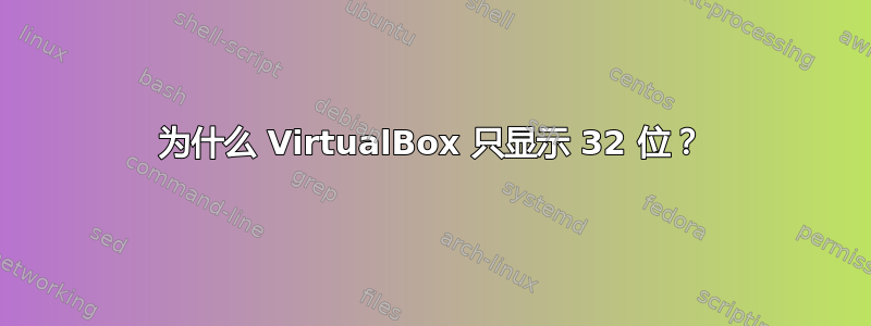 为什么 VirtualBox 只显示 32 位？