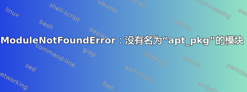 ModuleNotFoundError：没有名为“apt_pkg”的模块