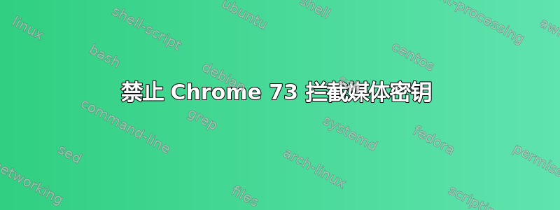 禁止 Chrome 73 拦截媒体密钥