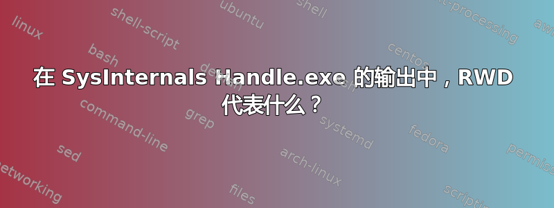 在 SysInternals Handle.exe 的输出中，RWD 代​​表什么？