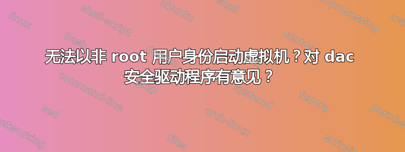 无法以非 root 用户身份启动虚拟机？对 dac 安全驱动程序有意见？