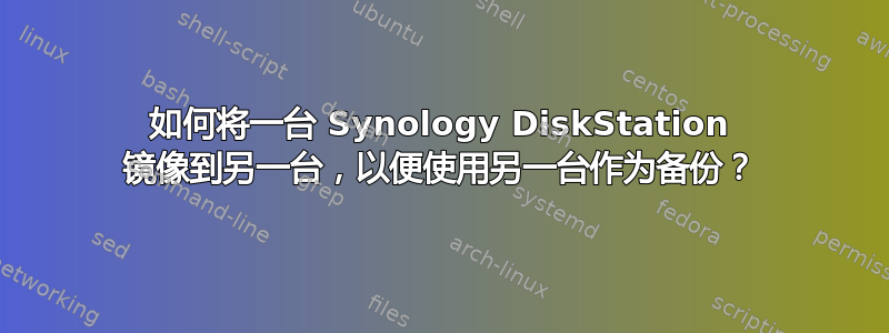 如何将一台 Synology DiskStation 镜像到另一台，以便使用另一台作为备份？