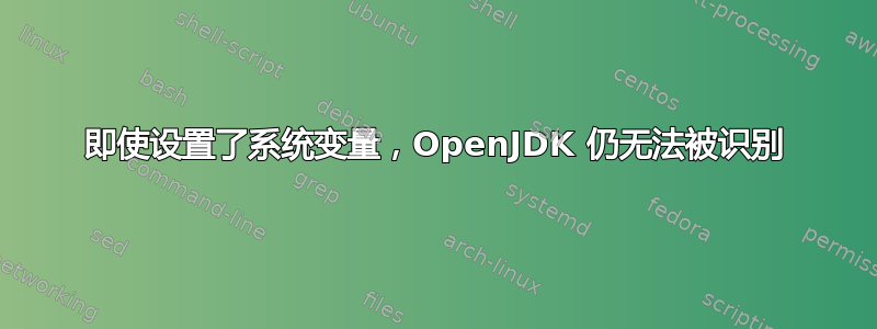 即使设置了系统变量，OpenJDK 仍无法被识别