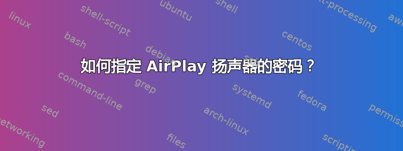 如何指定 AirPlay 扬声器的密码？