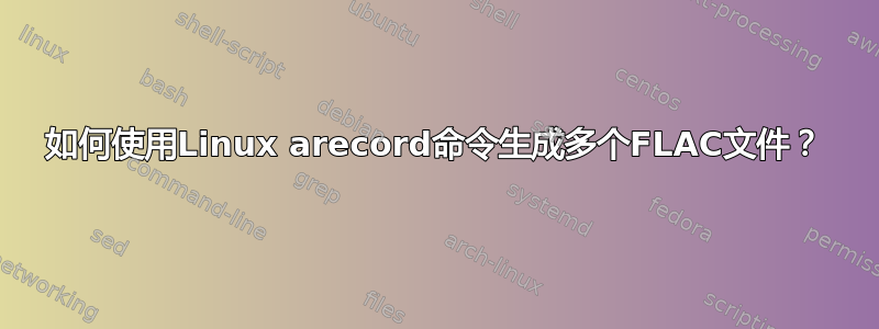 如何使用Linux arecord命令生成多个FLAC文件？