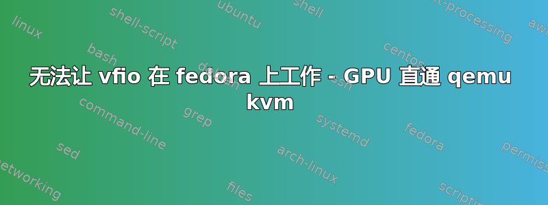 无法让 vfio 在 fedora 上工作 - GPU 直通 qemu kvm