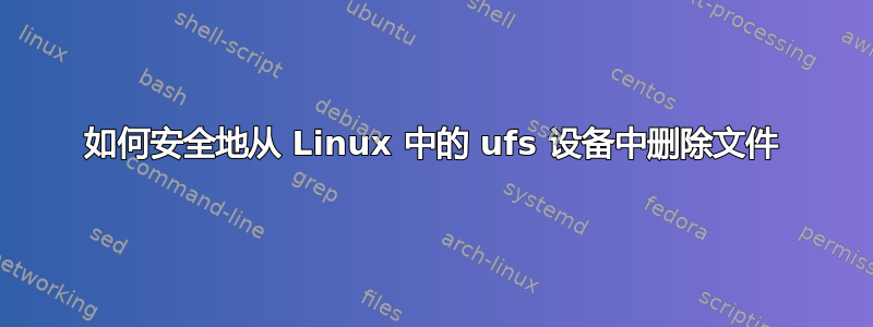 如何安全地从 Linux 中的 ufs 设备中删除文件