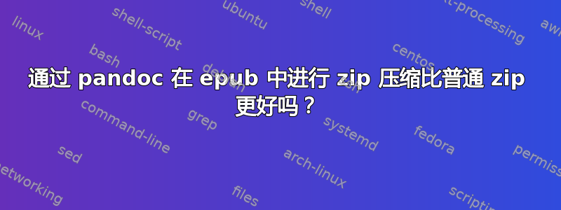 通过 pandoc 在 epub 中进行 zip 压缩比普通 zip 更好吗？