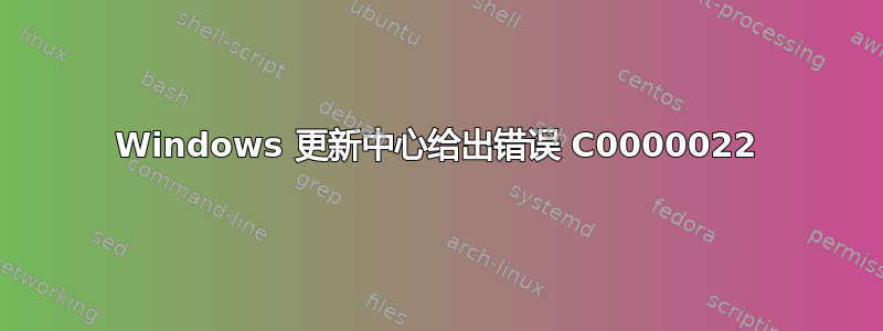 Windows 更新中心给出错误 C0000022