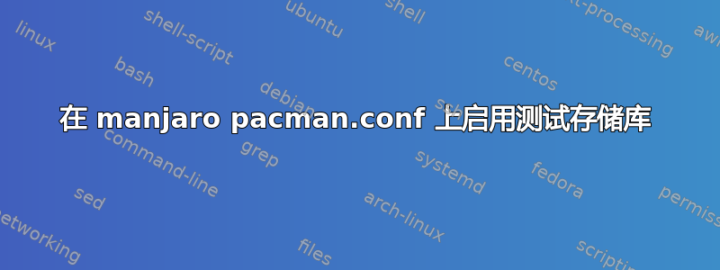 在 manjaro pacman.conf 上启用测试存储库