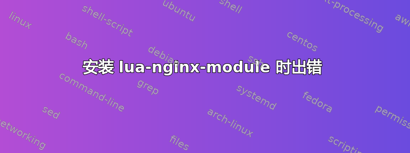 安装 lua-nginx-module 时出错