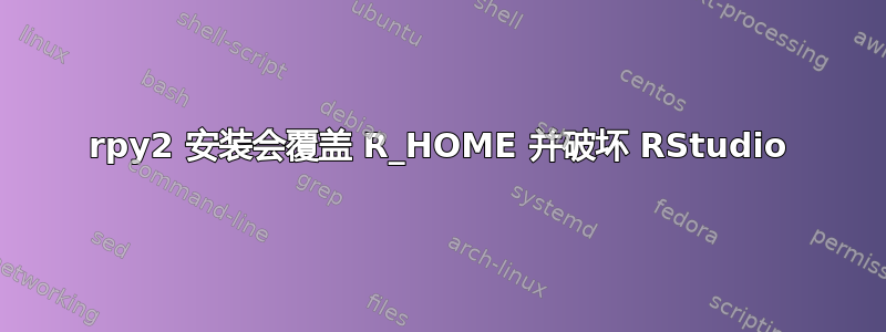 rpy2 安装会覆盖 R_HOME 并破坏 RStudio