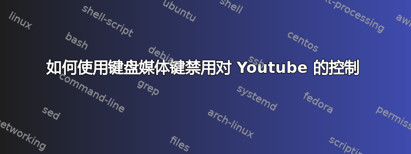 如何使用键盘媒体键禁用对 Youtube 的控制