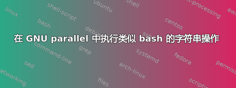 在 GNU parallel 中执行类似 bash 的字符串操作