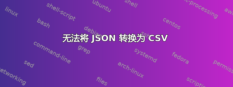 无法将 JSON 转换为 CSV