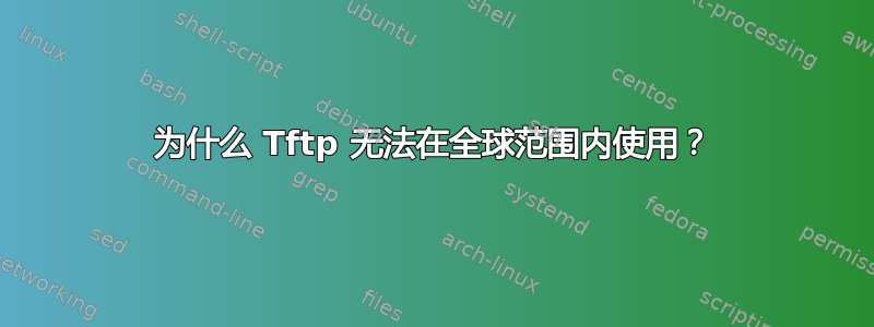 为什么 Tftp 无法在全球范围内使用？