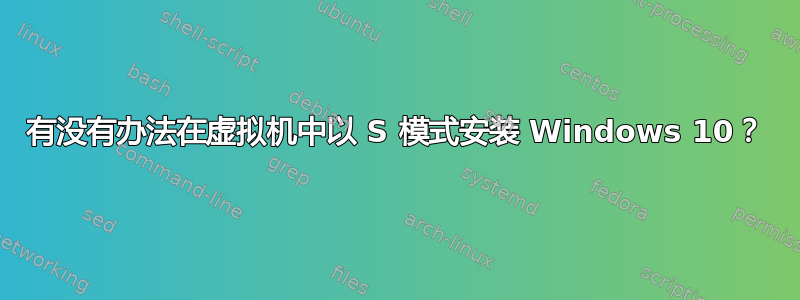 有没有办法在虚拟机中以 S 模式安装 Windows 10？