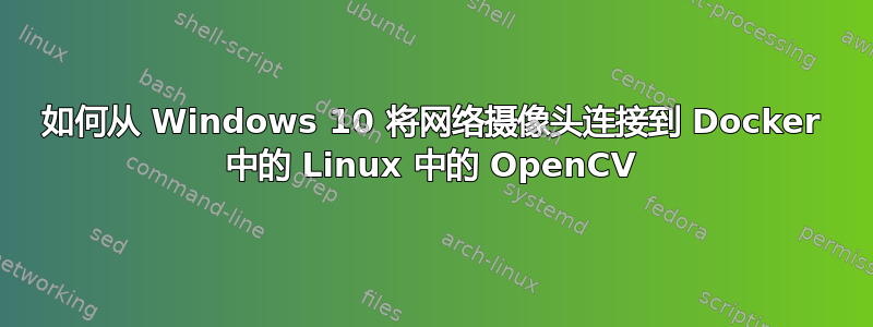 如何从 Windows 10 将网络摄像头连接到 Docker 中的 Linux 中的 OpenCV