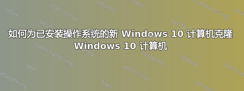 如何为已安装操作系统的新 Windows 10 计算机克隆 Windows 10 计算机