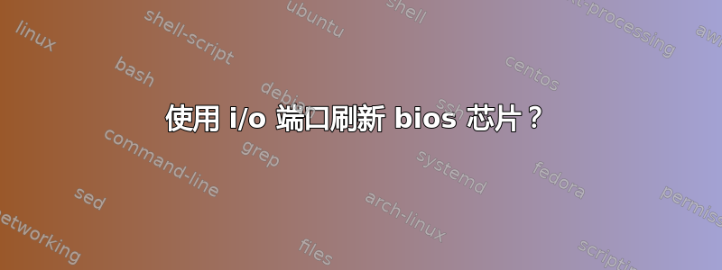 使用 i/o 端口刷新 bios 芯片？