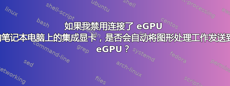 如果我禁用连接了 eGPU 的笔记本电脑上的集成显卡，是否会自动将图形处理工作发送到 eGPU？