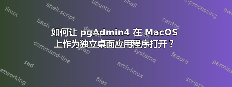 如何让 pgAdmin4 在 MacOS 上作为独立桌面应用程序打开？