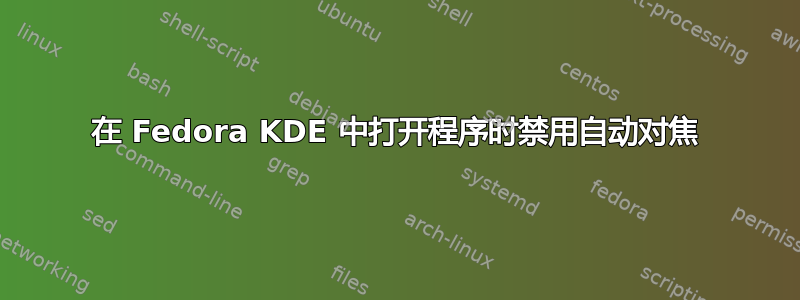 在 Fedora KDE 中打开程序时禁用自动对焦